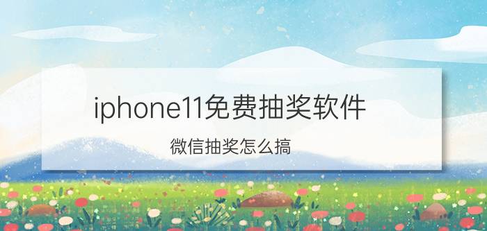 iphone11免费抽奖软件 微信抽奖怎么搞？